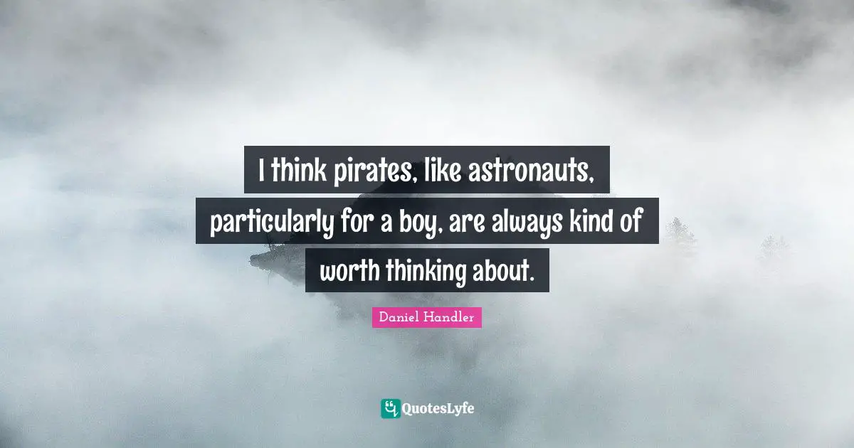 I think pirates, like astronauts, particularly for a boy, are always kind of worth thinking about.