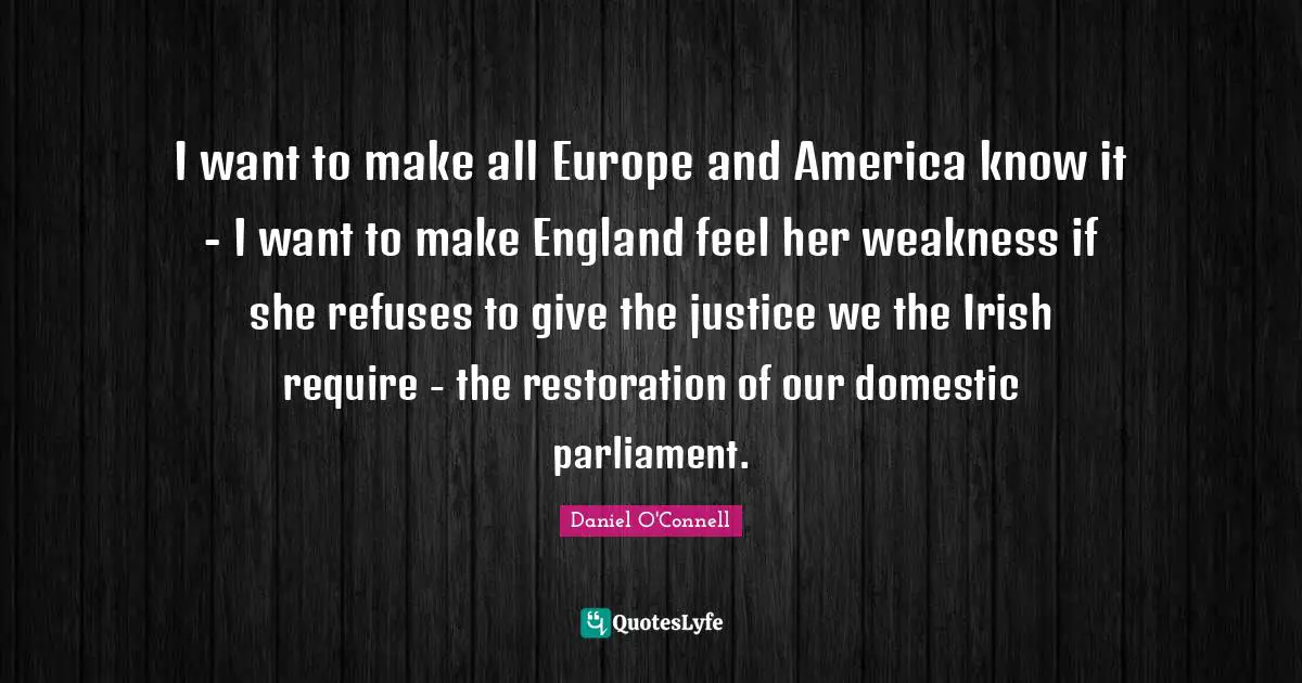 England Quotes: "I want to make all Europe and America know it - I want to make England feel her weakness if she refuses to give the justice we the Irish require - the restoration of our domestic parliament."