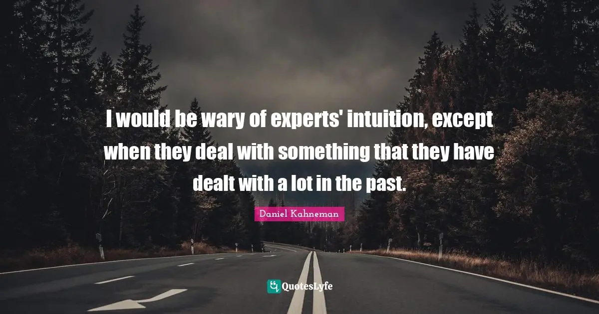 I would be wary of experts' intuition, except when they deal with something that they have dealt with a lot in the past.