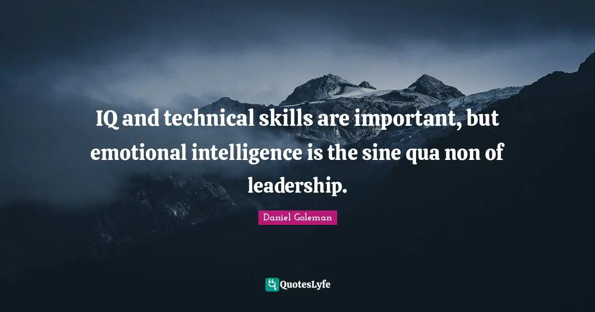 IQ and technical skills are important, but emotional intelligence is the sine qua non of leadership.
