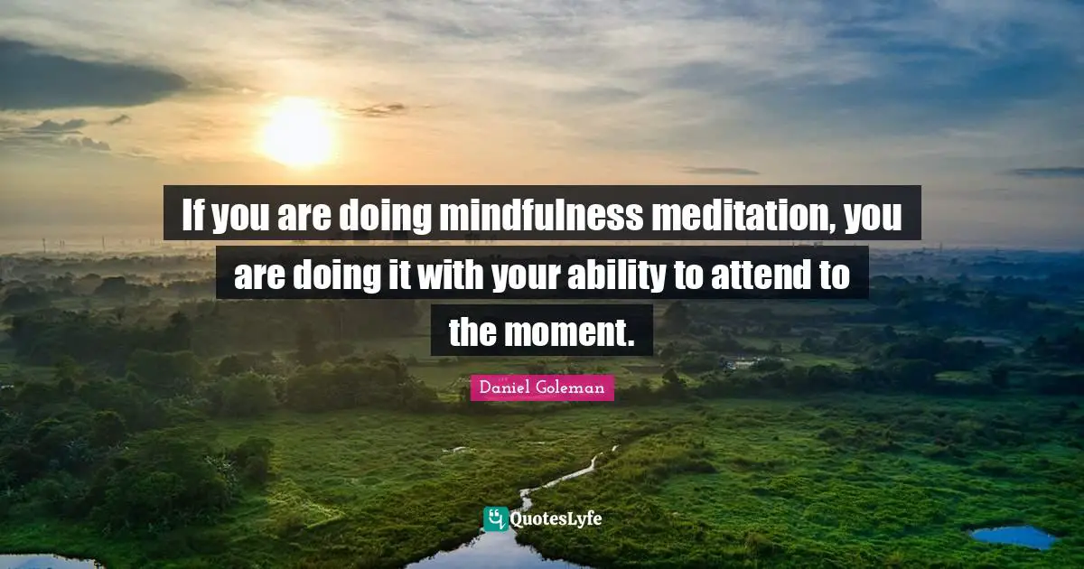 If you are doing mindfulness meditation, you are doing it with your ability to attend to the moment.