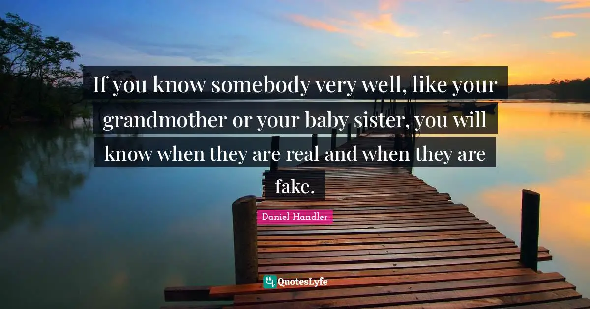 If you know somebody very well, like your grandmother or your baby sister, you will know when they are real and when they are fake.