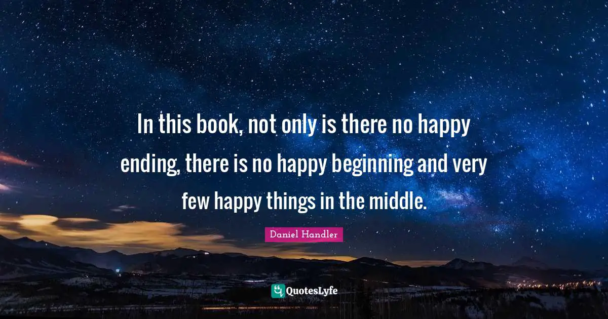 In this book, not only is there no happy ending, there is no happy beginning and very few happy things in the middle.