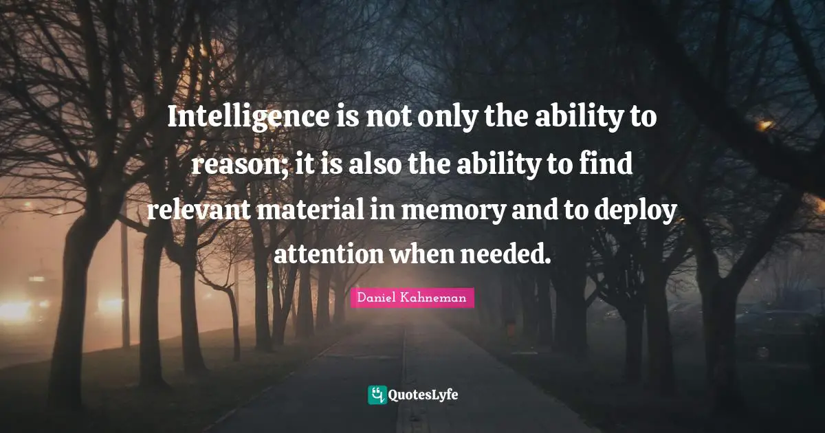 Daniel Kahneman Quotes: "Intelligence is not only the ability to reason; it is also the ability to find relevant material in memory and to deploy attention when needed."