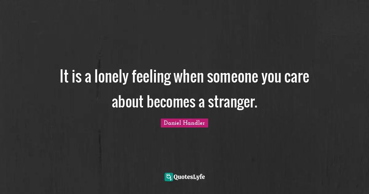 It is a lonely feeling when someone you care about becomes a stranger.