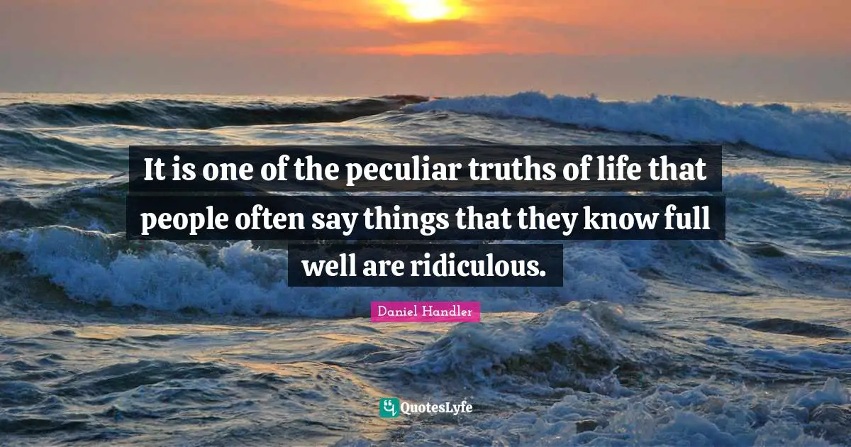It is one of the peculiar truths of life that people often say things that they know full well are ridiculous.
