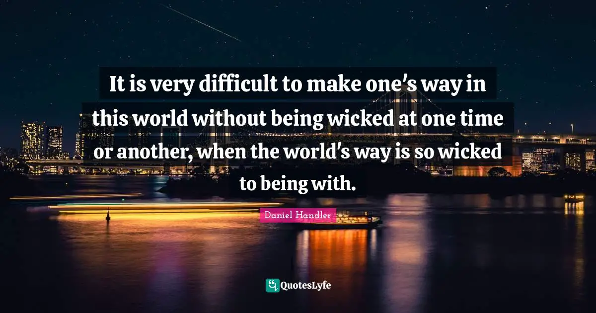 It is very difficult to make one's way in this world without being wicked at one time or another, when the world's way is so wicked to being with.