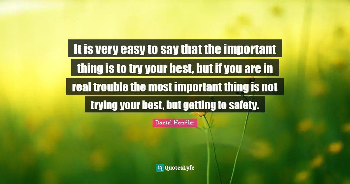 Try Your Best Quotes: "It is very easy to say that the important thing is to try your best, but if you are in real trouble the most important thing is not trying your best, but getting to safety."