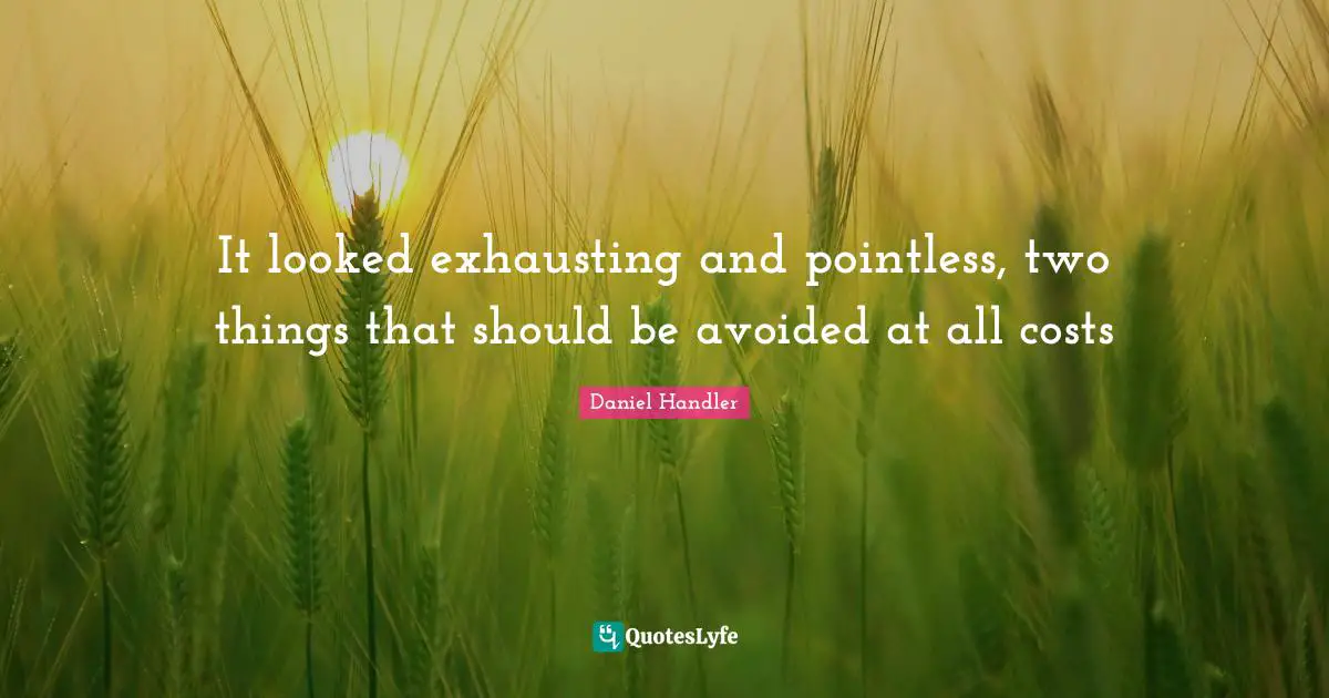 It looked exhausting and pointless, two things that should be avoided at all costs