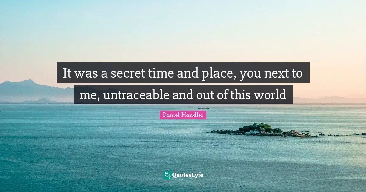 It was a secret time and place, you next to me, untraceable and out of this world