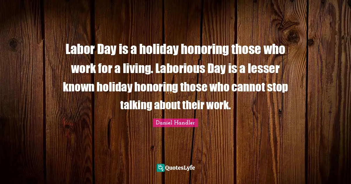 Labor Day is a holiday honoring those who work for a living. Laborious Day is a lesser known holiday honoring those who cannot stop talking about their work.