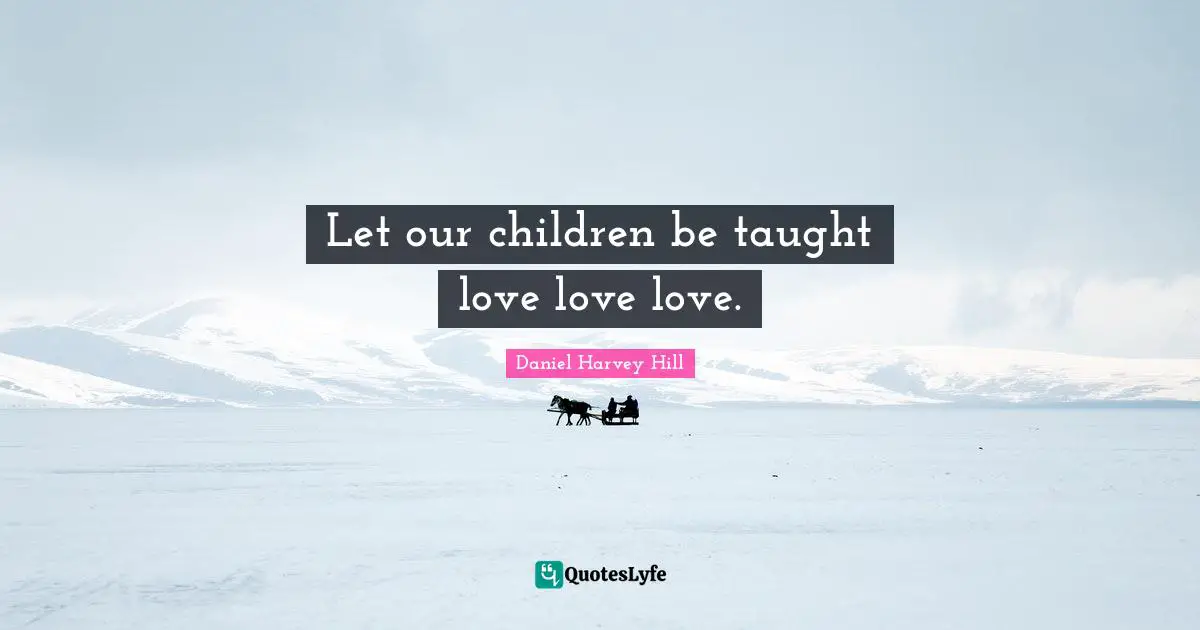 Let our children be taught love love love.
