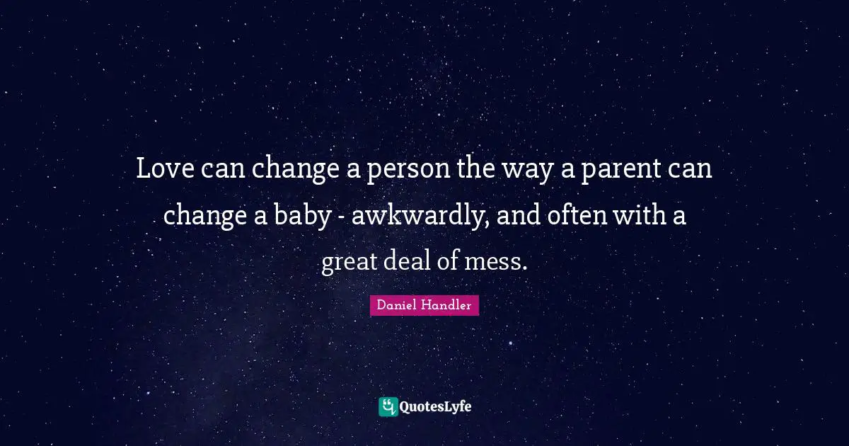 Daniel Handler Quotes: "Love can change a person the way a parent can change a baby - awkwardly, and often with a great deal of mess."