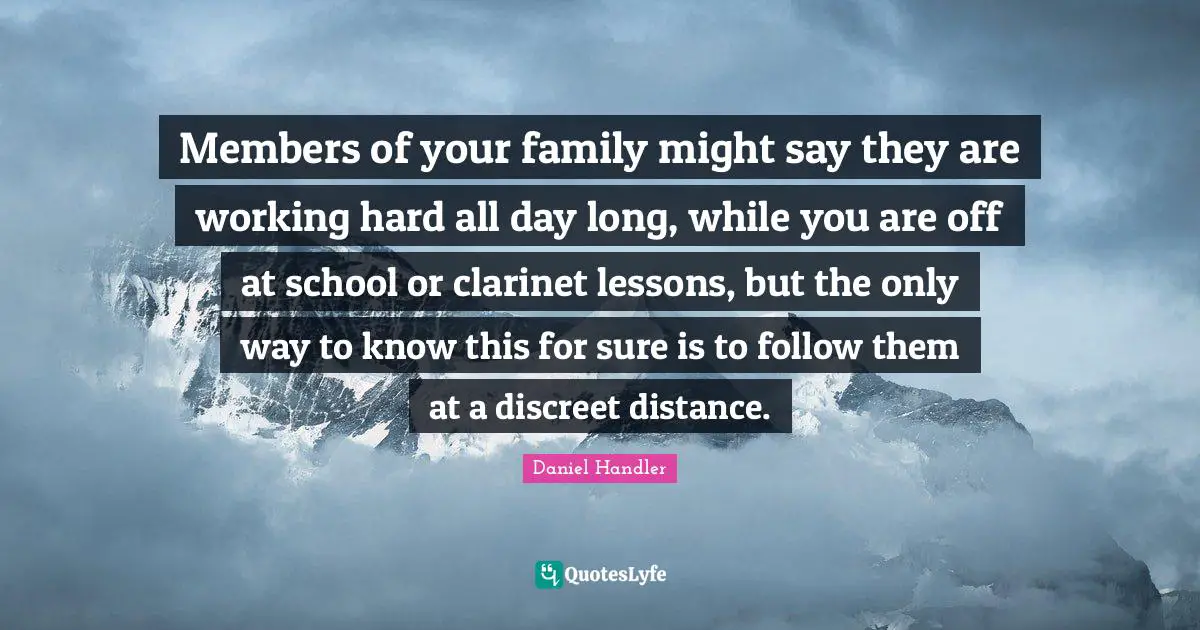 Discreet Quotes: "Members of your family might say they are working hard all day long, while you are off at school or clarinet lessons, but the only way to know this for sure is to follow them at a discreet distance."