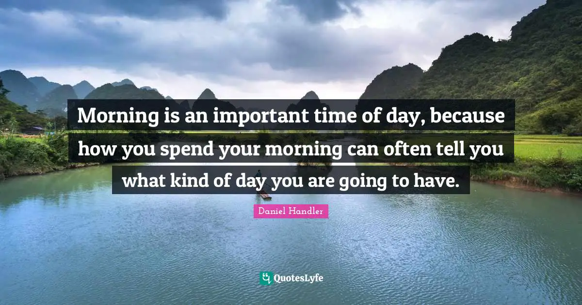 Daniel Handler Quotes: "Morning is an important time of day, because how you spend your morning can often tell you what kind of day you are going to have."