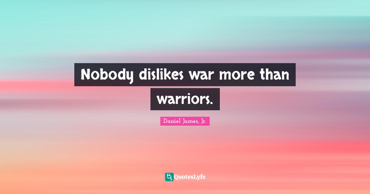 Nobody dislikes war more than warriors.