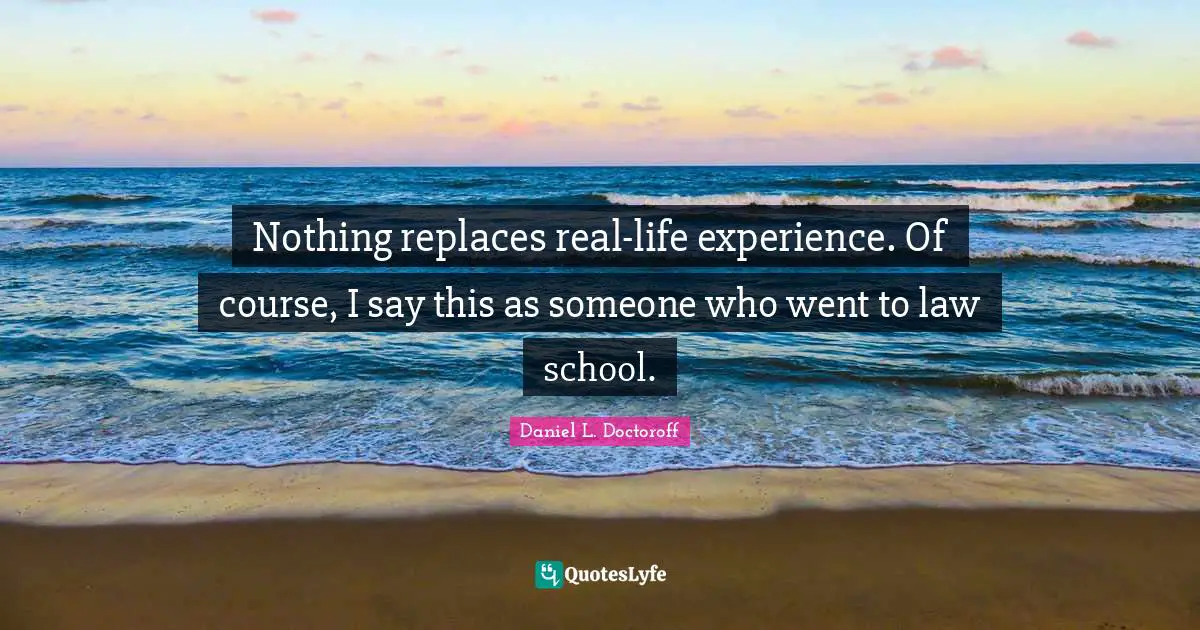 Nothing replaces real-life experience. Of course, I say this as someone who went to law school.