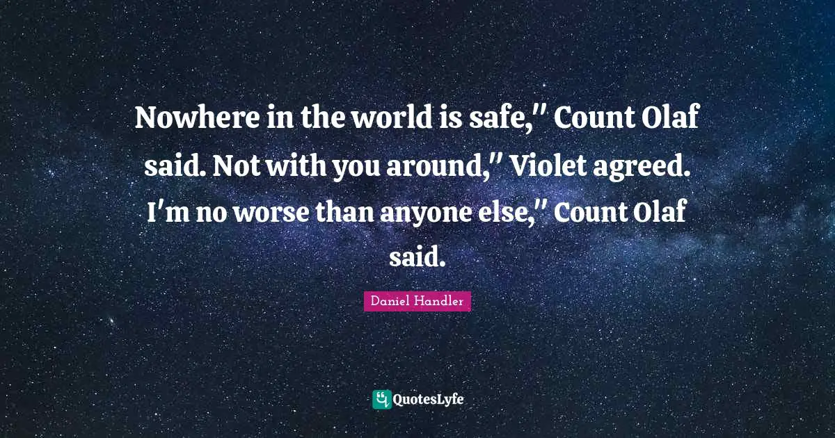 Nowhere in the world is safe," Count Olaf said. Not with you around," Violet agreed. I'm no worse than anyone else," Count Olaf said.