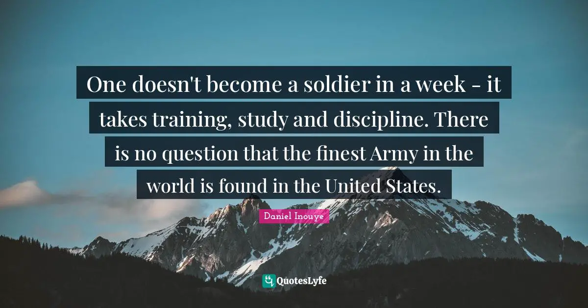 One doesn't become a soldier in a week - it takes training, study and discipline. There is no question that the finest Army in the world is found in the United States.