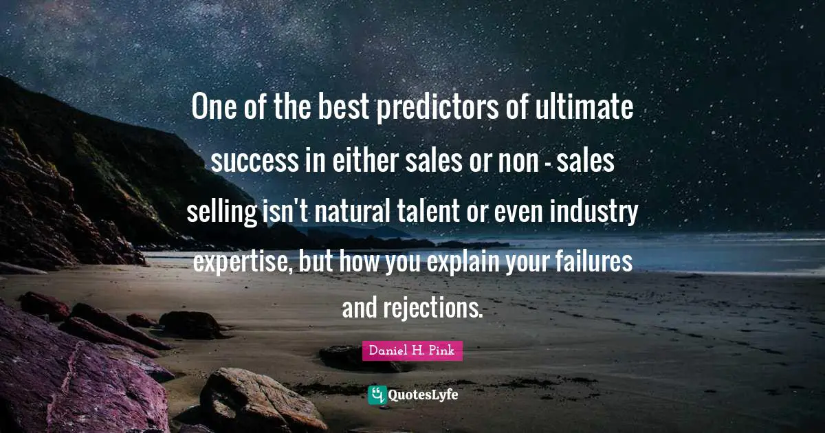 One of the best predictors of ultimate success in either sales or non - sales selling isn't natural talent or even industry expertise, but how you explain your failures and rejections.