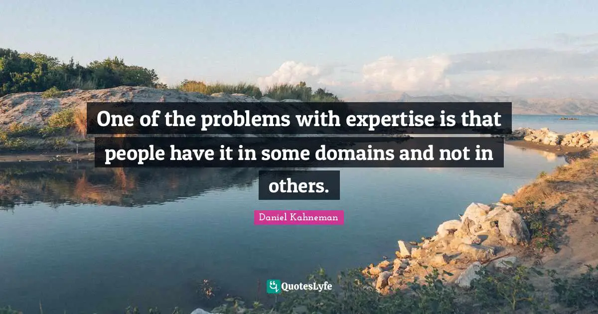 One of the problems with expertise is that people have it in some domains and not in others.