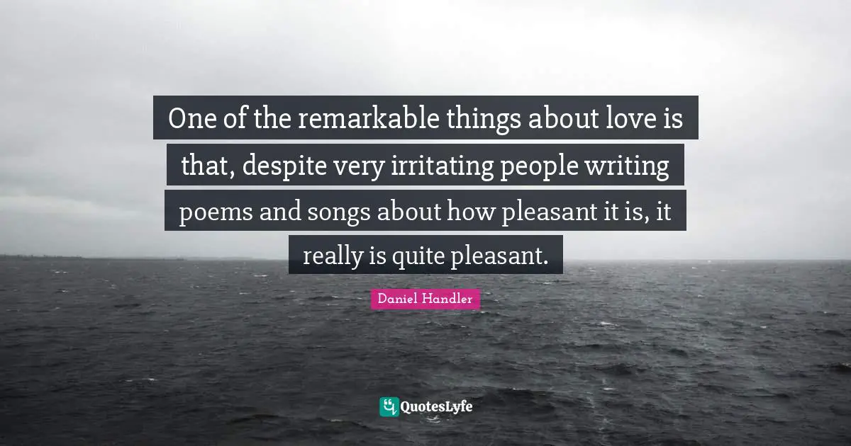 Writing Poems Quotes: "One of the remarkable things about love is that, despite very irritating people writing poems and songs about how pleasant it is, it really is quite pleasant."