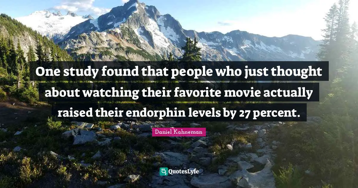One study found that people who just thought about watching their favorite movie actually raised their endorphin levels by 27 percent.