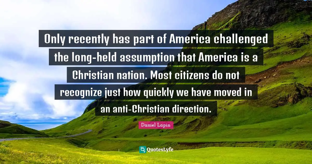Only recently has part of America challenged the long-held assumption that America is a Christian nation. Most citizens do not recognize just how quickly we have moved in an anti-Christian direction.