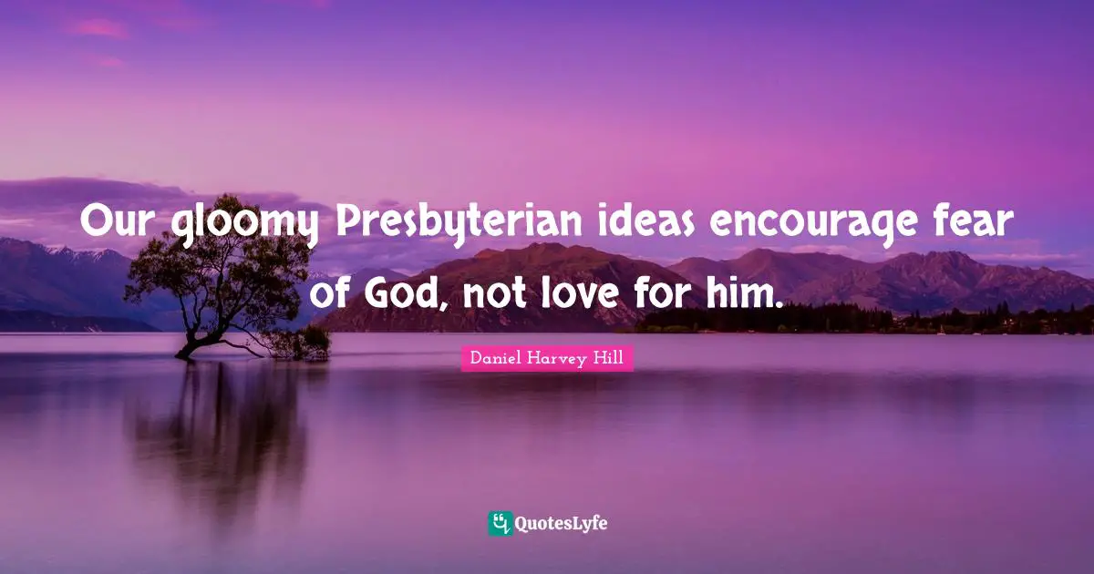 Our gloomy Presbyterian ideas encourage fear of God, not love for him.
