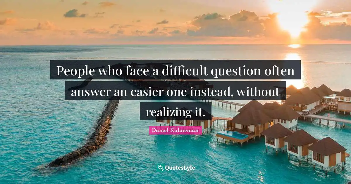Daniel Kahneman Quotes: "People who face a difficult question often answer an easier one instead, without realizing it."