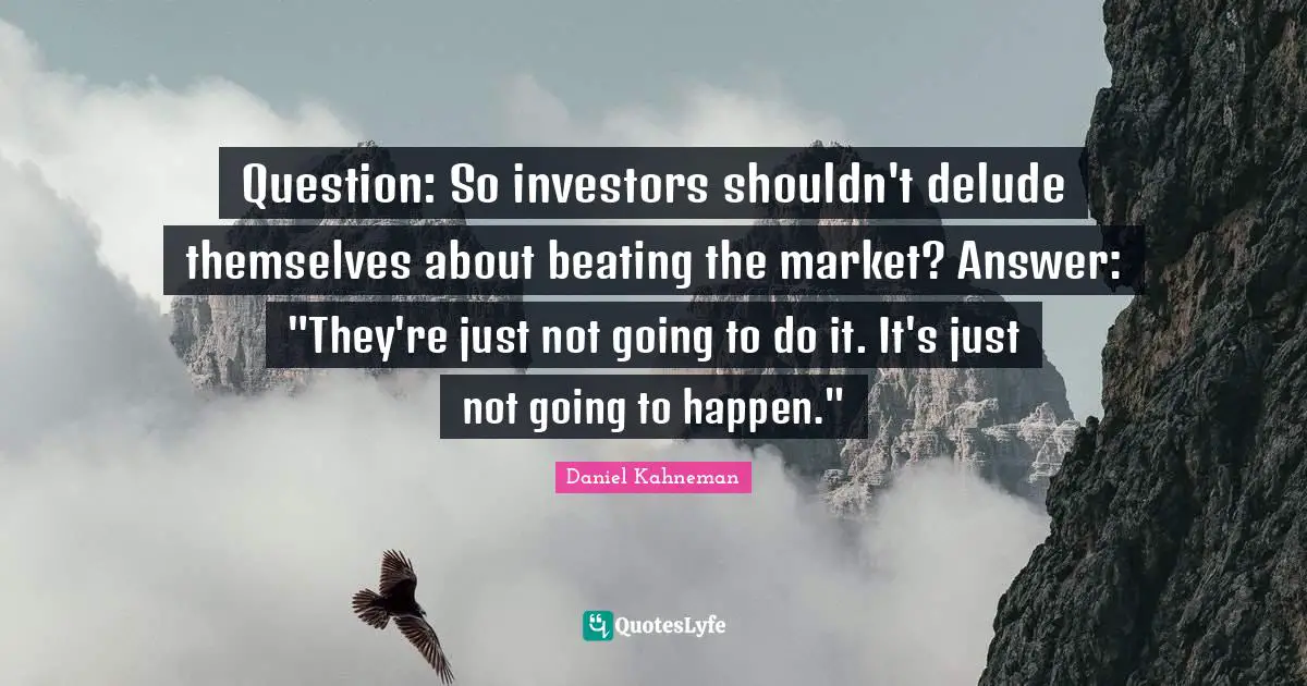 Question: So investors shouldn't delude themselves about beating the market? Answer: "They're just not going to do it. It's just not going to happen."