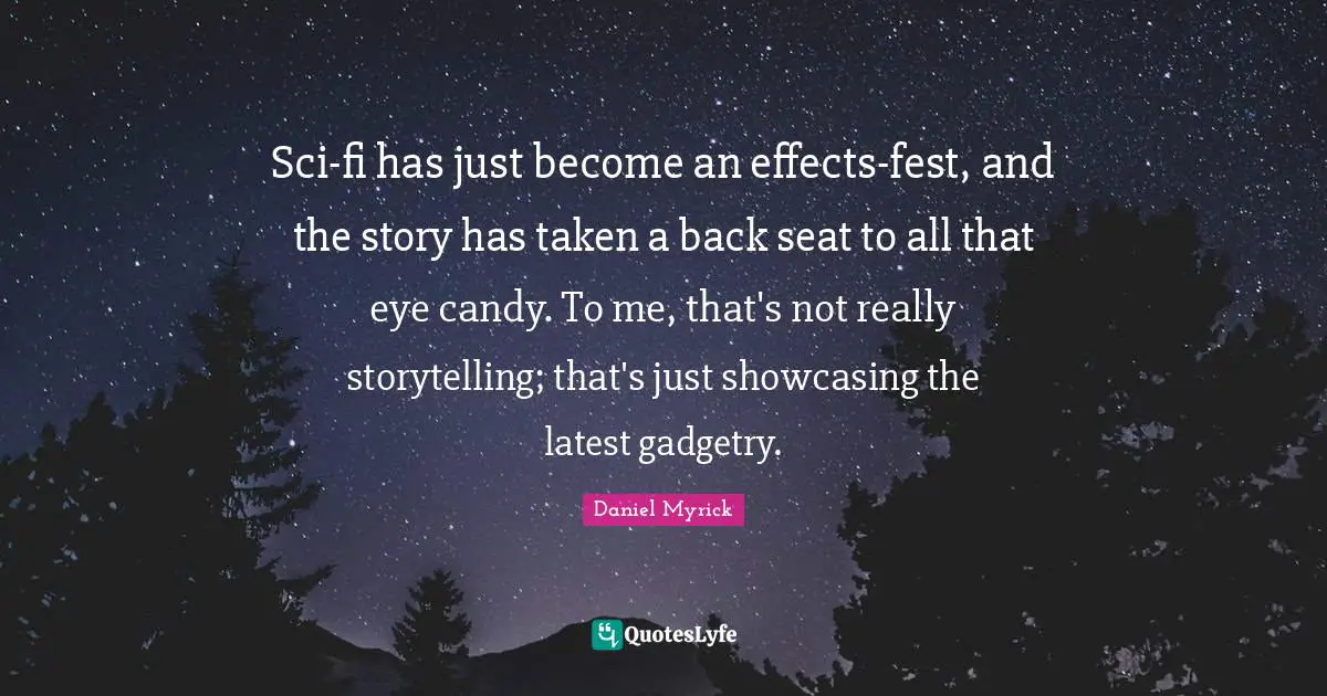 Sci-fi has just become an effects-fest, and the story has taken a back seat to all that eye candy. To me, that's not really storytelling; that's just showcasing the latest gadgetry.
