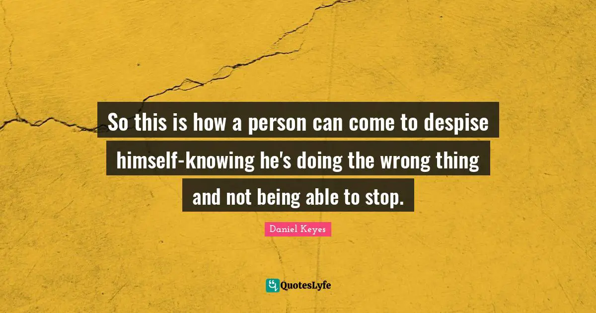 So this is how a person can come to despise himself-knowing he's doing the wrong thing and not being able to stop.