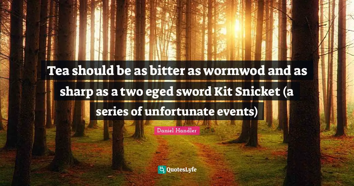 Series Of Unfortunate Events Quotes: "Tea should be as bitter as wormwod and as sharp as a two eged sword Kit Snicket (a series of unfortunate events)"