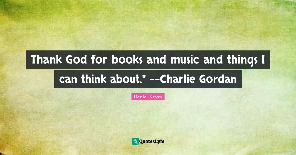 Thank God for books and music and things I can think about." --Charlie Gordan