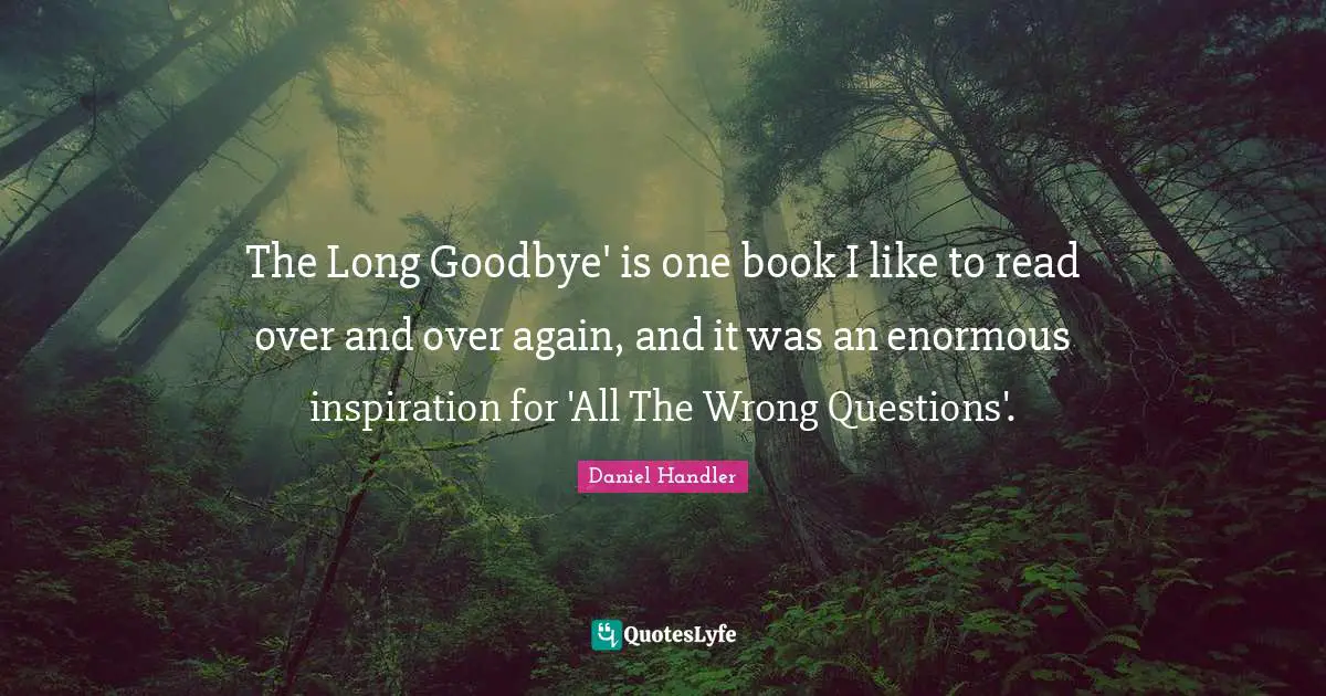 The Long Goodbye' is one book I like to read over and over again, and it was an enormous inspiration for 'All The Wrong Questions'.