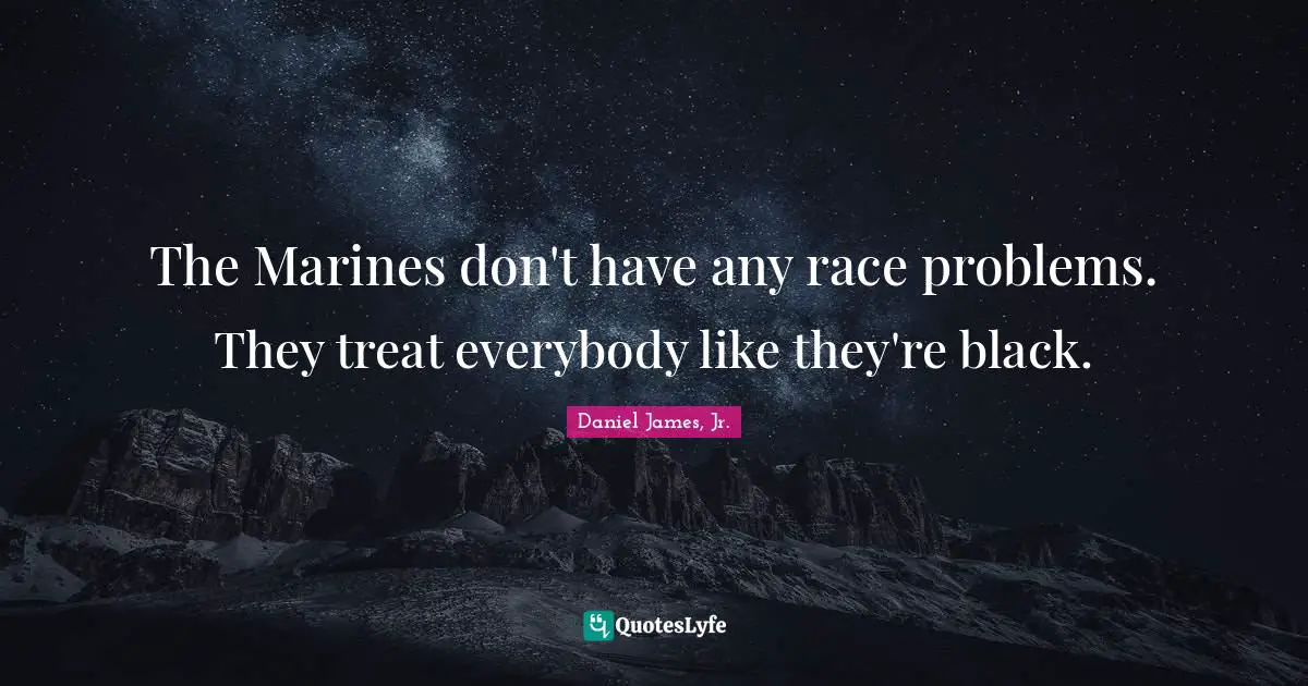 The Marines don't have any race problems. They treat everybody like they're black.