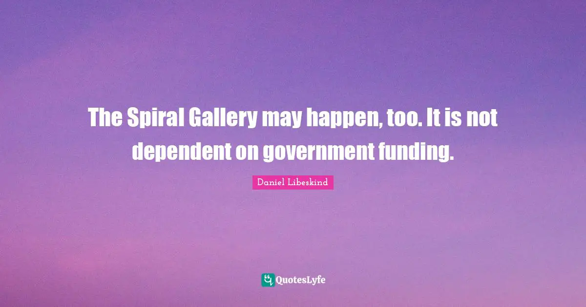 Spirals Quotes: "The Spiral Gallery may happen, too. It is not dependent on government funding."