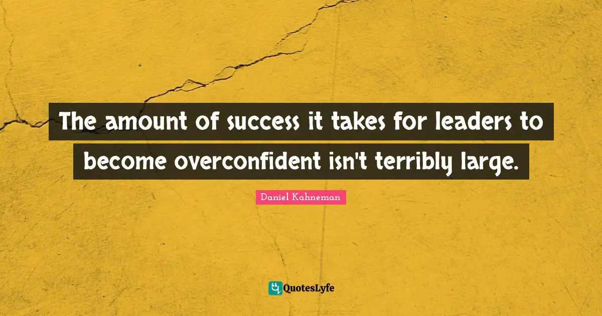 Daniel Kahneman Quotes: "The amount of success it takes for leaders to become overconfident isn't terribly large."