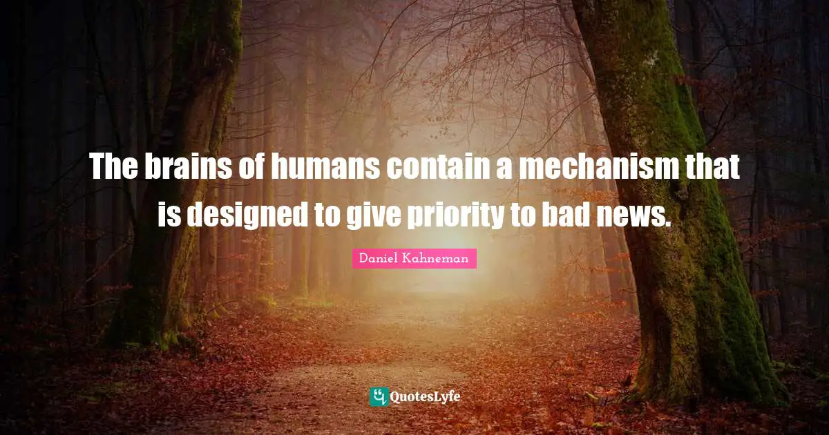 Daniel Kahneman Quotes: "The brains of humans contain a mechanism that is designed to give priority to bad news."