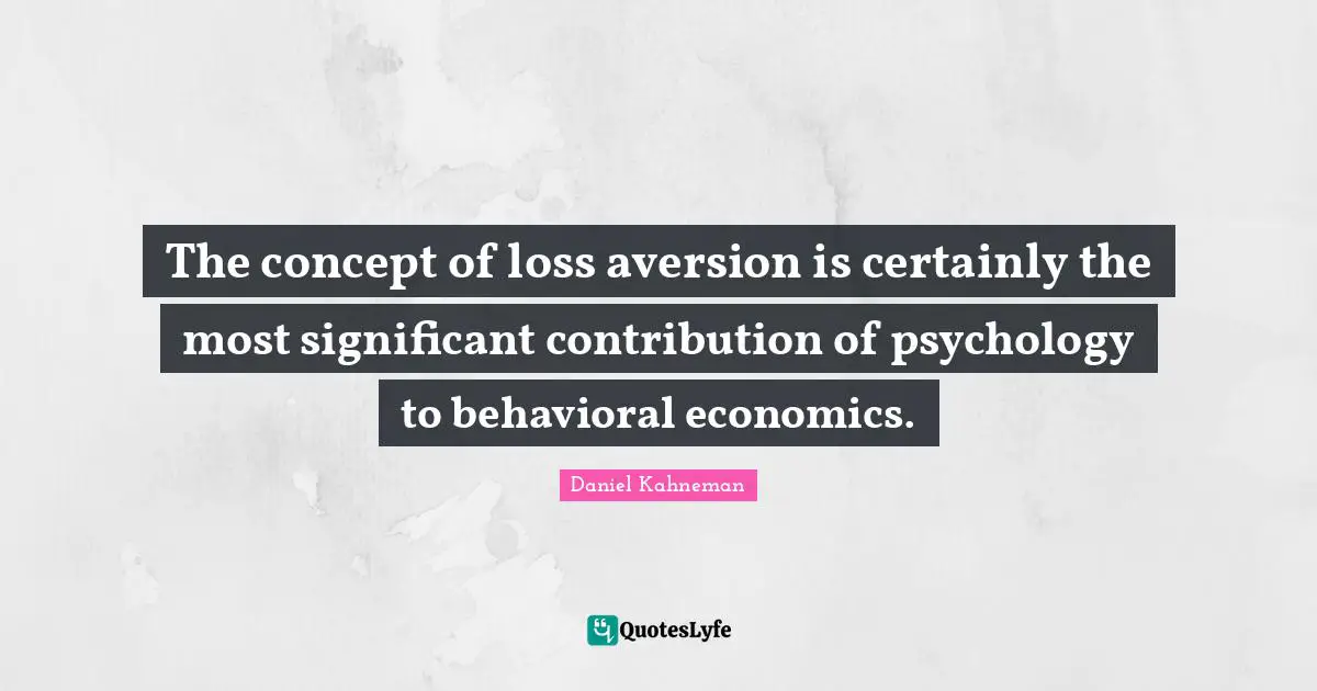 Aversion Quotes: "The concept of loss aversion is certainly the most significant contribution of psychology to behavioral economics."