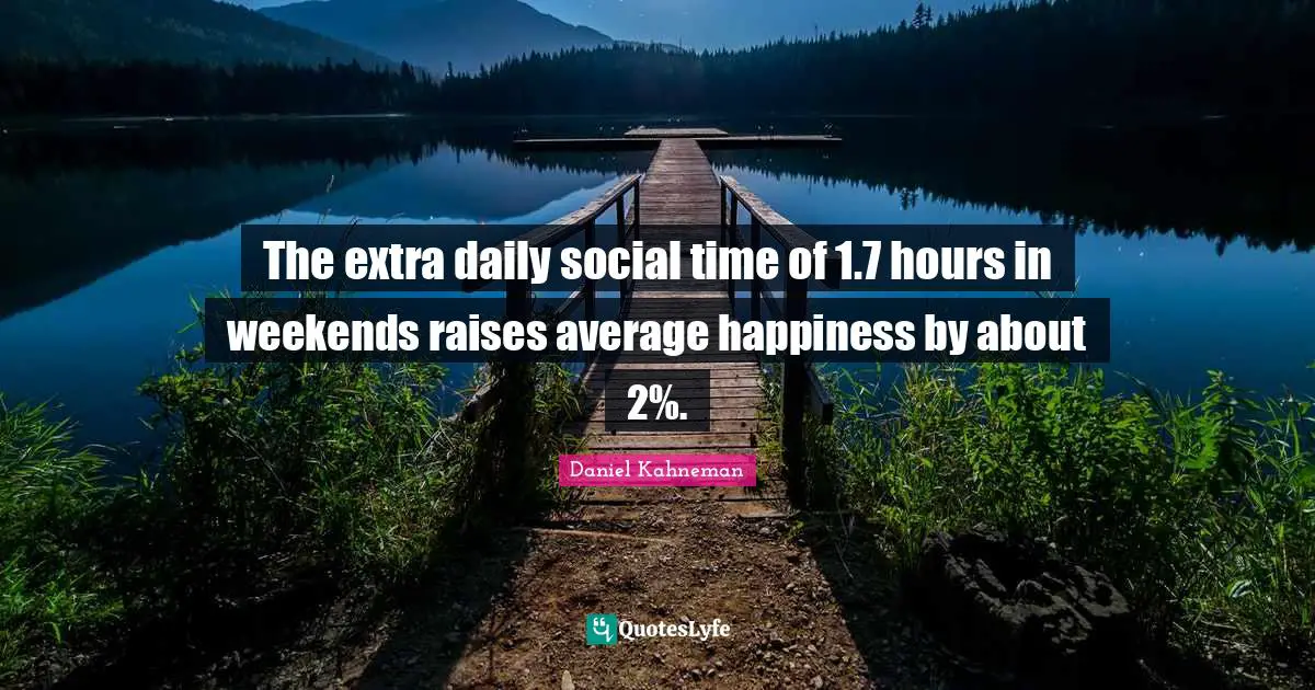 The extra daily social time of 1.7 hours in weekends raises average happiness by about 2%.