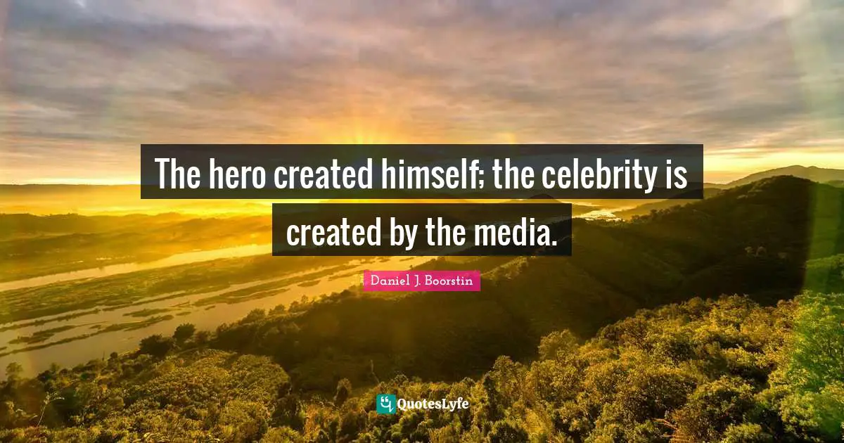 The hero created himself; the celebrity is created by the media.