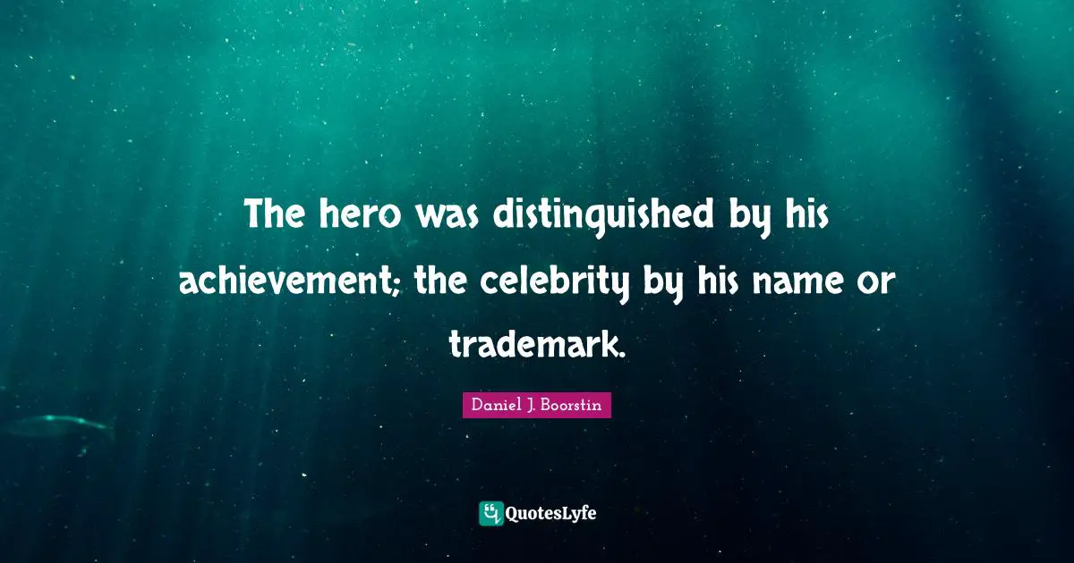 The hero was distinguished by his achievement; the celebrity by his name or trademark.