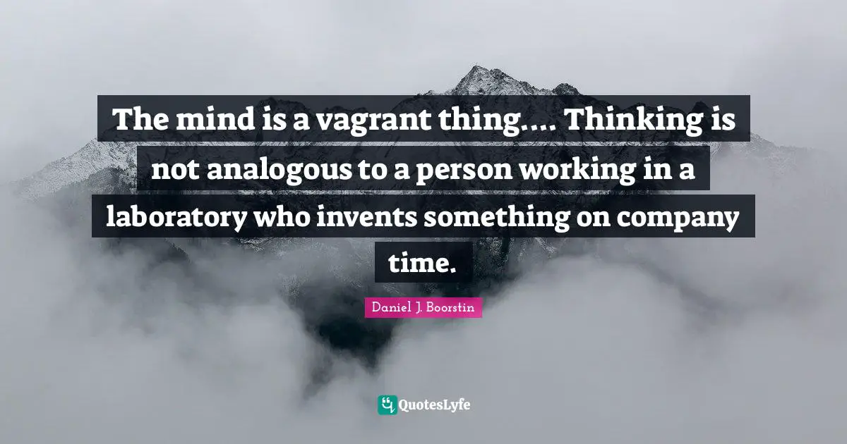The mind is a vagrant thing.... Thinking is not analogous to a person working in a laboratory who invents something on company time.