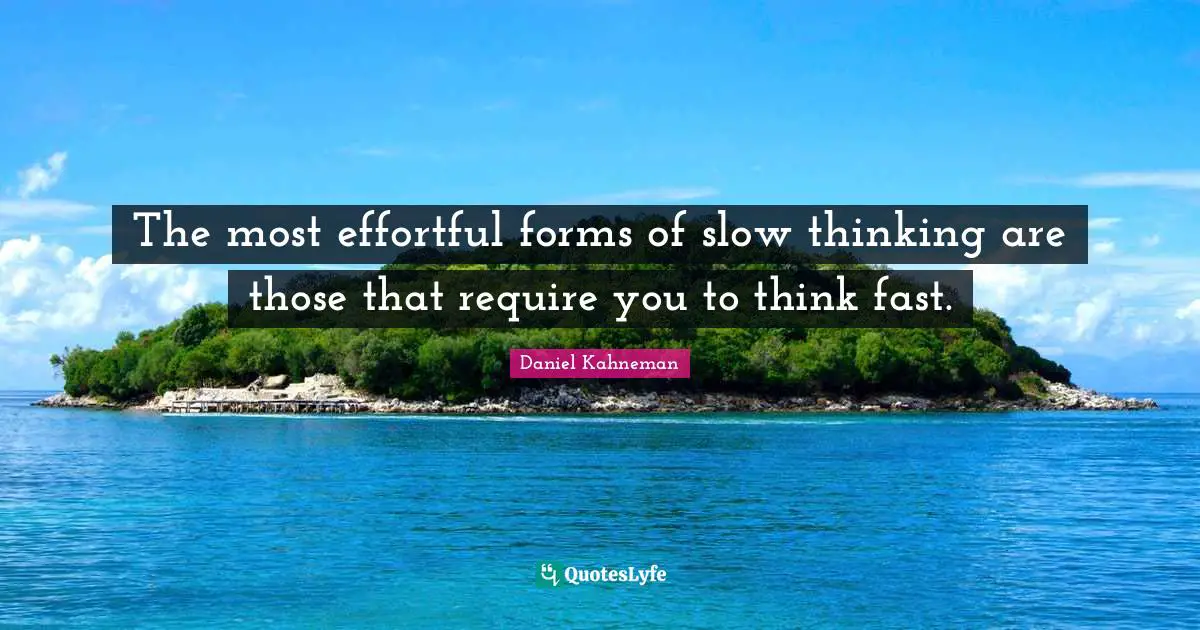 The most effortful forms of slow thinking are those that require you to think fast.