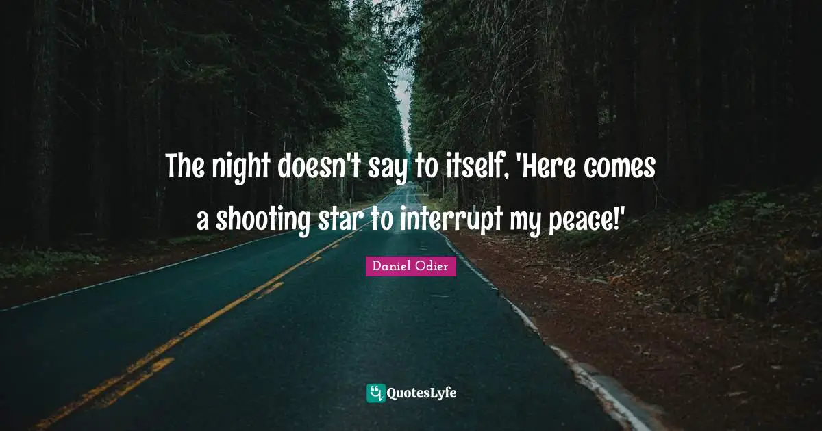 The night doesn't say to itself, 'Here comes a shooting star to interrupt my peace!'
