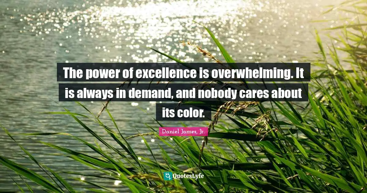 Overwhelming Quotes: "The power of excellence is overwhelming. It is always in demand, and nobody cares about its color."