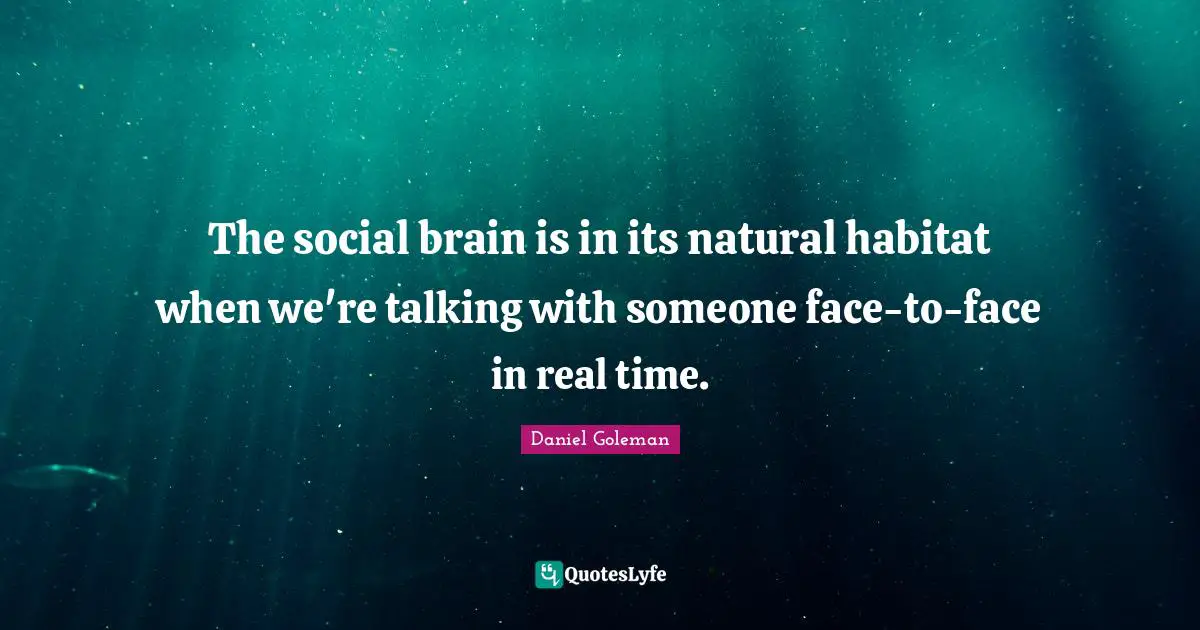 Habitat Quotes: "The social brain is in its natural habitat when we're talking with someone face-to-face in real time."
