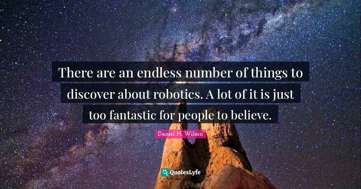 Fantastic Quotes: "There are an endless number of things to discover about robotics. A lot of it is just too fantastic for people to believe."